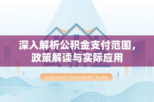 濠江深入解析公积金支付范围，政策解读与实际应用