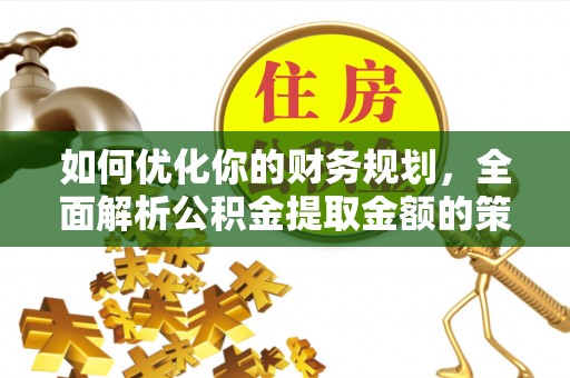 濠江如何优化你的财务规划，全面解析公积金提取金额的策略与技巧
