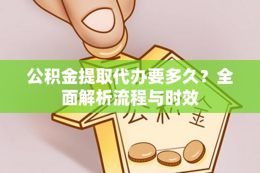 濠江公积金提取代办要多久？全面解析流程与时效