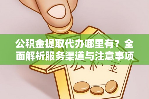 濠江公积金提取代办哪里有？全面解析服务渠道与注意事项