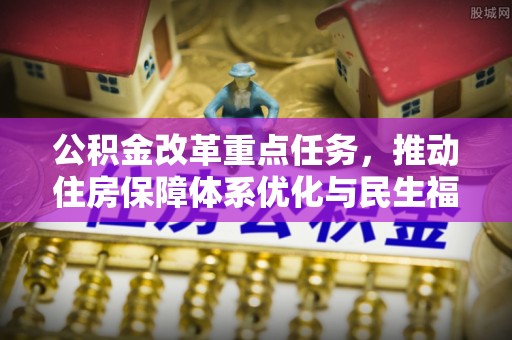 濠江公积金改革重点任务，推动住房保障体系优化与民生福祉提升