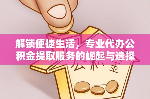 濠江解锁便捷生活，专业代办公积金提取服务的崛起与选择