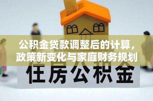 濠江公积金贷款调整后的计算，政策新变化与家庭财务规划