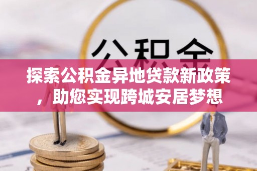 濠江探索公积金异地贷款新政策，助您实现跨城安居梦想