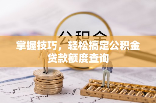 濠江掌握技巧，轻松搞定公积金贷款额度查询