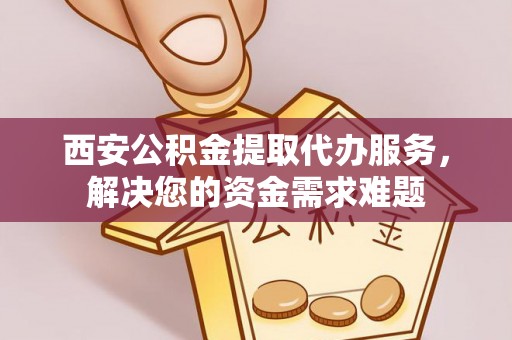 濠江西安公积金提取代办服务，解决您的资金需求难题