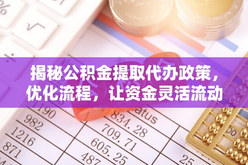 濠江揭秘公积金提取代办政策，优化流程，让资金灵活流动