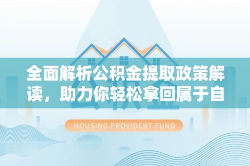 濠江全面解析公积金提取政策解读，助力你轻松拿回属于自己的钱