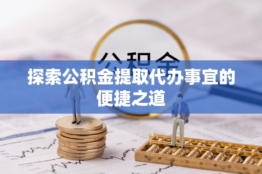 濠江探索公积金提取代办事宜的便捷之道