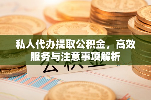 濠江私人代办提取公积金，高效服务与注意事项解析