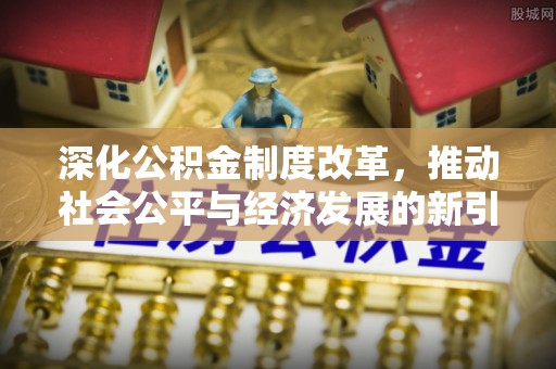 濠江深化公积金制度改革，推动社会公平与经济发展的新引擎