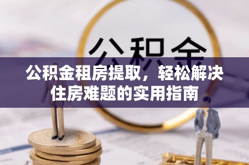 濠江公积金租房提取，轻松解决住房难题的实用指南