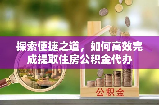 濠江探索便捷之道，如何高效完成提取住房公积金代办