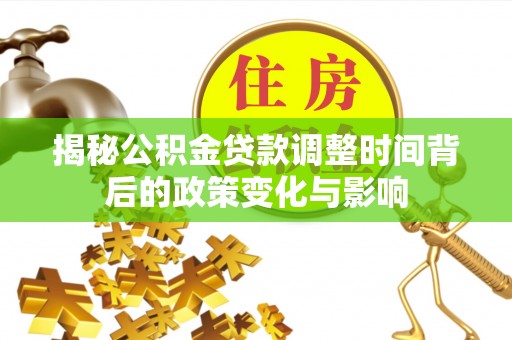 濠江揭秘公积金贷款调整时间背后的政策变化与影响
