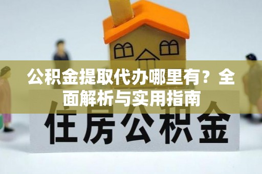 濠江公积金提取代办哪里有？全面解析与实用指南