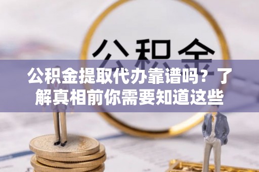 濠江公积金提取代办靠谱吗？了解真相前你需要知道这些