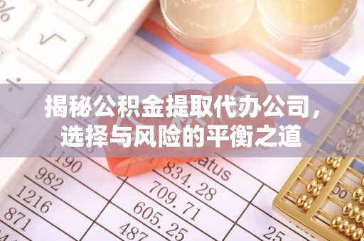 濠江揭秘公积金提取代办公司，选择与风险的平衡之道