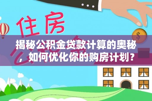 濠江揭秘公积金贷款计算的奥秘，如何优化你的购房计划？