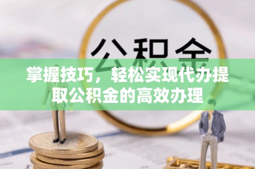 濠江掌握技巧，轻松实现代办提取公积金的高效办理