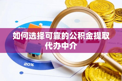 濠江如何选择可靠的公积金提取代办中介
