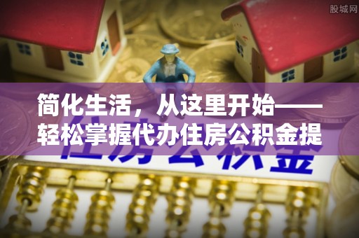 濠江简化生活，从这里开始——轻松掌握代办住房公积金提取全流程