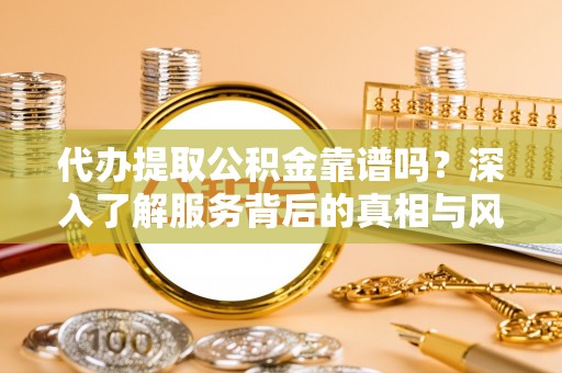 濠江代办提取公积金靠谱吗？深入了解服务背后的真相与风险