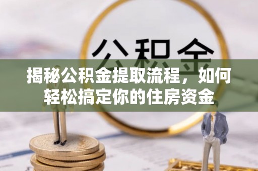 濠江揭秘公积金提取流程，如何轻松搞定你的住房资金