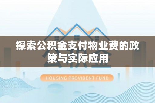 濠江探索公积金支付物业费的政策与实际应用