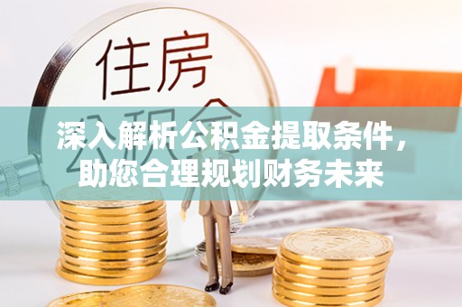 濠江深入解析公积金提取条件，助您合理规划财务未来