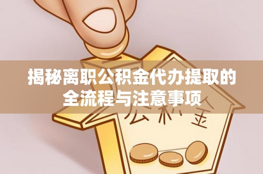 濠江揭秘离职公积金代办提取的全流程与注意事项
