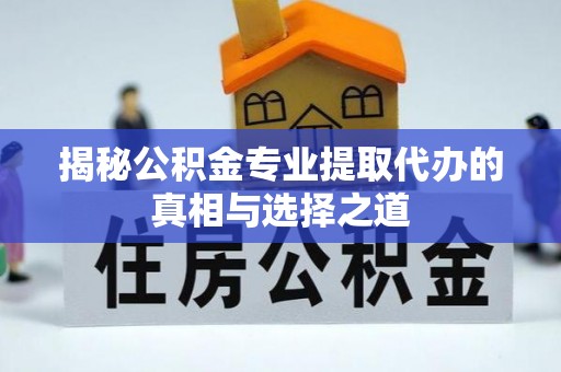 濠江揭秘公积金专业提取代办的真相与选择之道