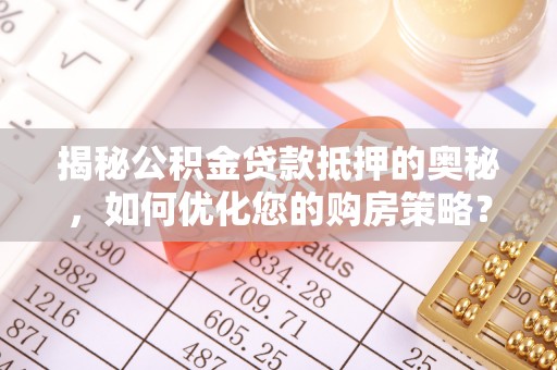 濠江揭秘公积金贷款抵押的奥秘，如何优化您的购房策略？