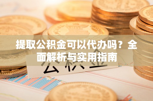 濠江提取公积金可以代办吗？全面解析与实用指南
