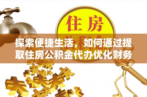 濠江探索便捷生活，如何通过提取住房公积金代办优化财务规划