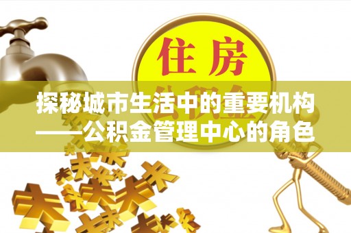 濠江探秘城市生活中的重要机构——公积金管理中心的角色与意义