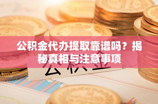 濠江公积金代办提取靠谱吗？揭秘真相与注意事项