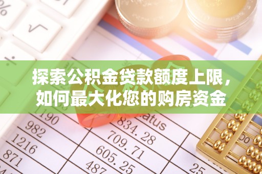 濠江探索公积金贷款额度上限，如何最大化您的购房资金