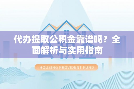 濠江代办提取公积金靠谱吗？全面解析与实用指南