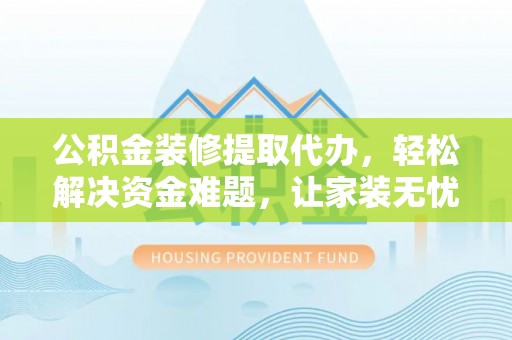濠江公积金装修提取代办，轻松解决资金难题，让家装无忧