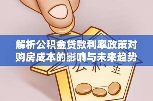 濠江解析公积金贷款利率政策对购房成本的影响与未来趋势