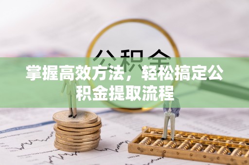 濠江掌握高效方法，轻松搞定公积金提取流程