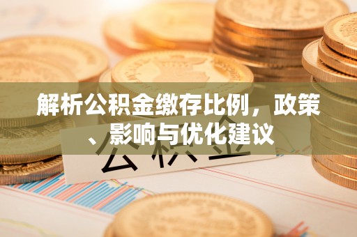 濠江解析公积金缴存比例，政策、影响与优化建议