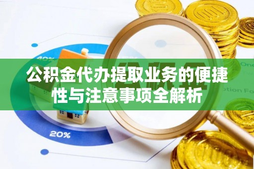 濠江公积金代办提取业务的便捷性与注意事项全解析