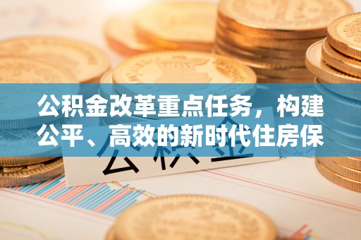 濠江公积金改革重点任务，构建公平、高效的新时代住房保障体系