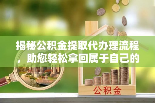 濠江揭秘公积金提取代办理流程，助您轻松拿回属于自己的钱