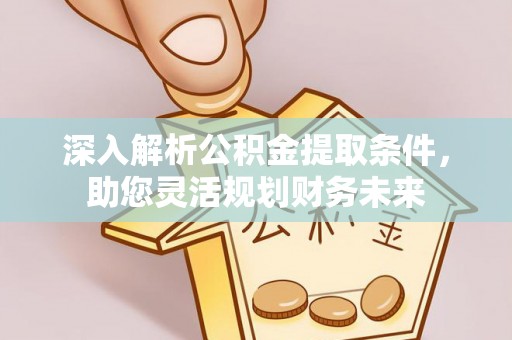 濠江深入解析公积金提取条件，助您灵活规划财务未来