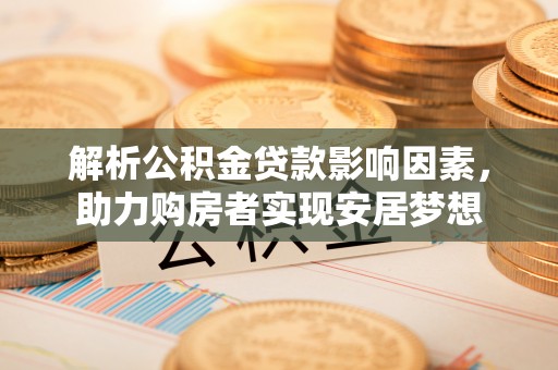 濠江解析公积金贷款影响因素，助力购房者实现安居梦想