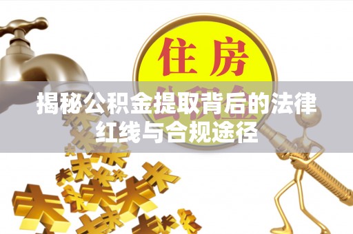 濠江揭秘公积金提取背后的法律红线与合规途径
