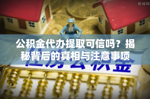 濠江公积金代办提取可信吗？揭秘背后的真相与注意事项