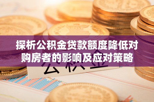 濠江探析公积金贷款额度降低对购房者的影响及应对策略